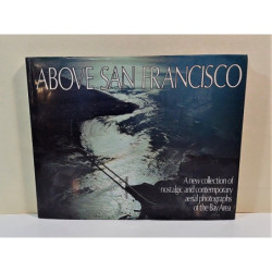Above San Francisco. A new collection of nostalgic and contemporary aerial photographs of the Bay Area.