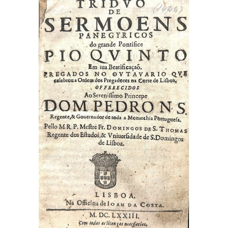 Triduo de Sermoens Panegyricos do grande Pontifice Pio Quinto em sua Beatificaçao. 1673 Triduo de Sermoens Panegyricos do grande Pontifice Pio Quinto em sua Beatificaçao. 1673