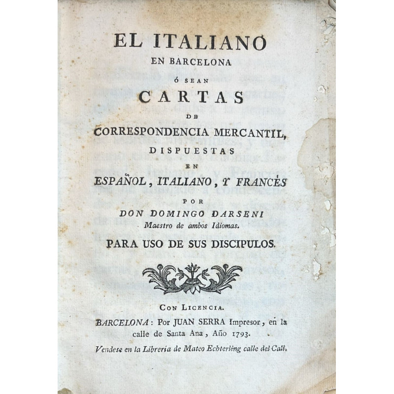 El Italiano en Barcelona. O sean Cartas de correspondencia mercantil, dispuestas en Español, italiano, y francés . 1793 El Italiano en Barcelona. O sean Cartas de correspondencia mercantil, dispuestas en Español, italiano, y francés . 1793