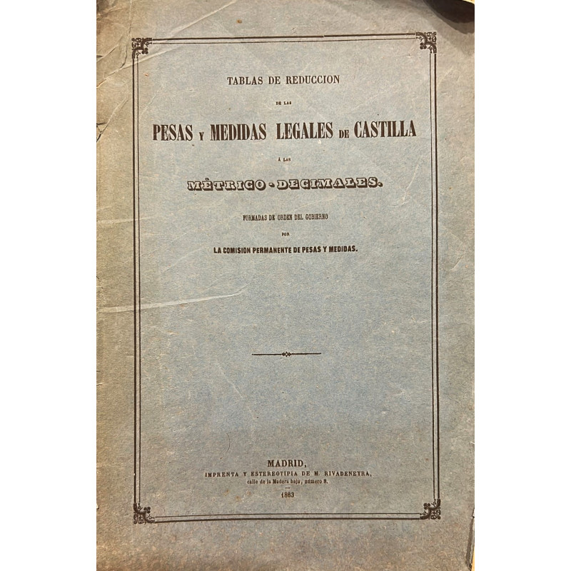 TABLAS de reducción de las pesas y medidas legales de Castilla a las métrico-decimales. TABLAS de reducción de las pesas y medidas legales de Castilla a las métrico-decimales.