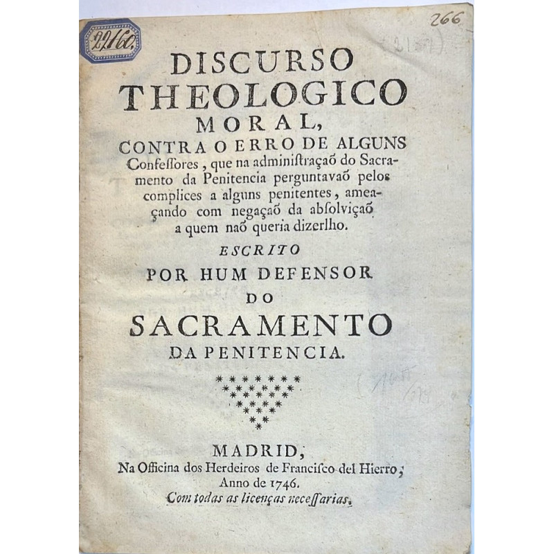 DISCURSO Theologico Moral, contra o erro de alguns Confessores, que na administraçao do Sacramento da Penitencia... 1746 DISCURSO Theologico Moral, contra o erro de alguns Confessores, que na administraçao do Sacramento da Penitencia... 1746