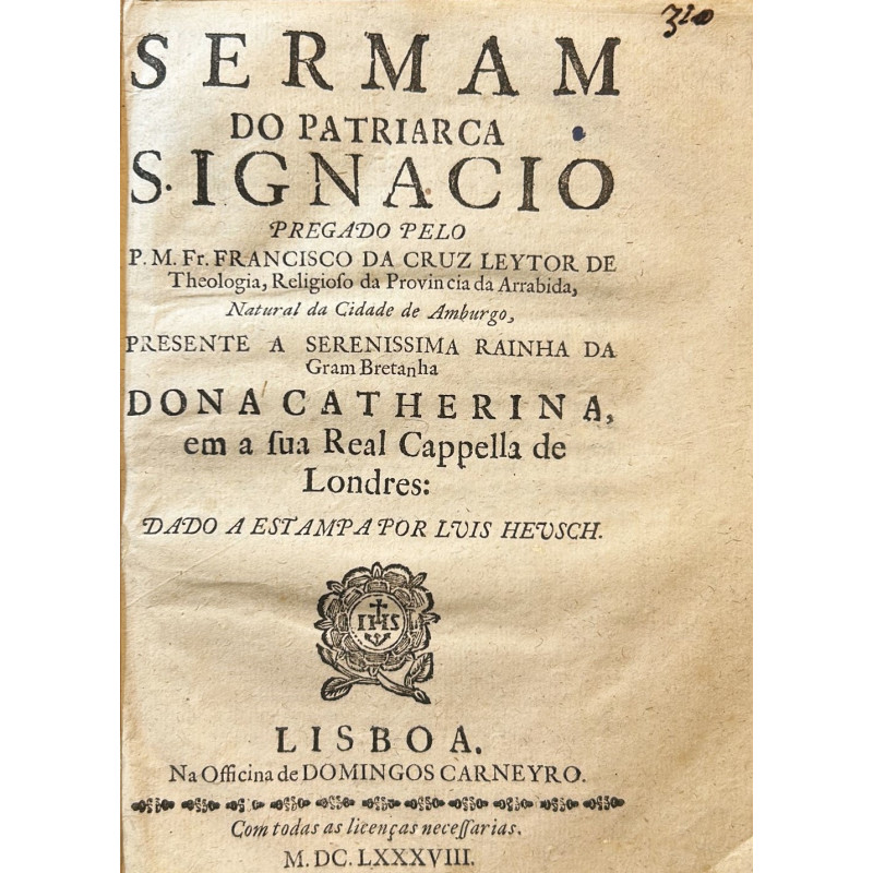 Sermam do patriarca S. Ignacio pregado pelo leytor de Theologia, Religioso da Provincia da Arrabida Sermam do patriarca S. Ignacio pregado pelo leytor de Theologia, Religioso da Provincia da Arrabida