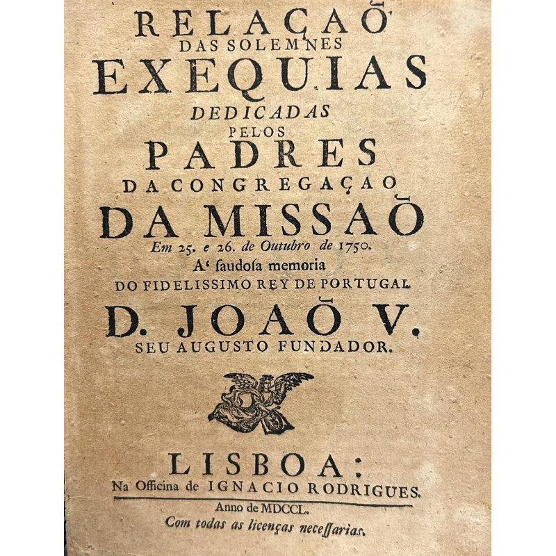 RELAÇAO das solemnes exequias dedicadas pelos Padres da Congregaçao da missao . Joao V. RELAÇAO das solemnes exequias dedicadas pelos Padres da Congregaçao da missao . Joao V.