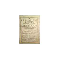 La charidad discreta, practicada con los mendigos, y utilidades que logra la República en su recogimiento, papel escrito por… El
