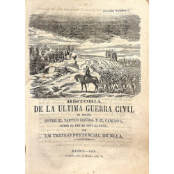 HISTORIA de la última guerra civil de España entre el Partido Liberal y el Carlista desde el año de 1781 al 1876, por un testigo