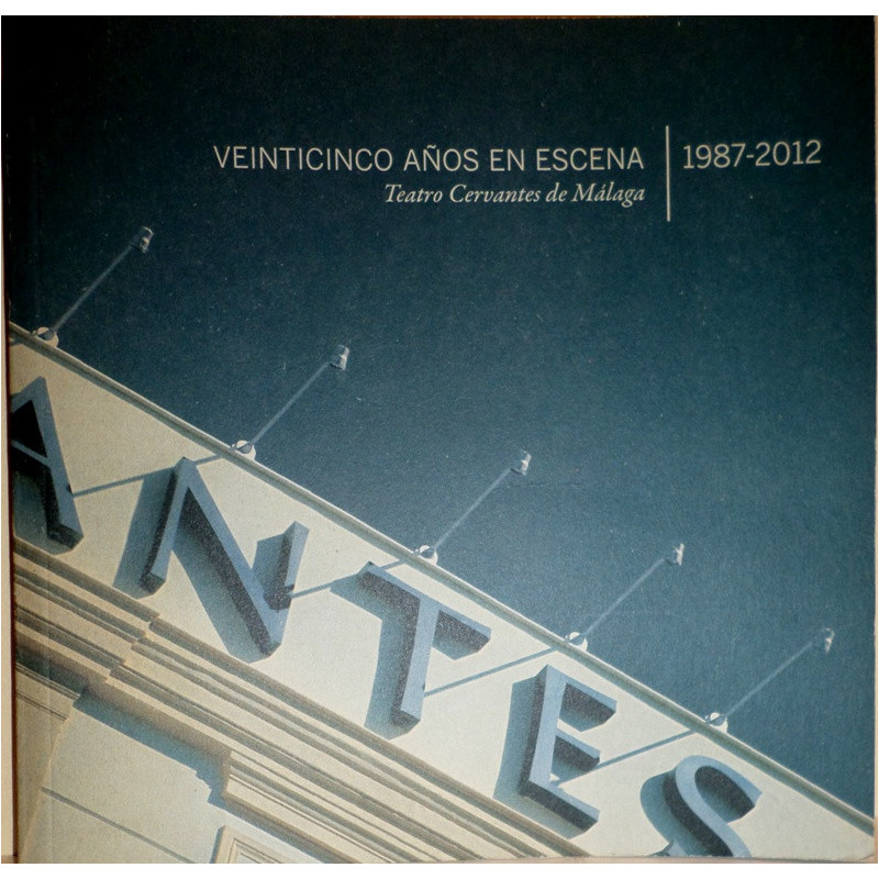 VEINTICINCO años en Escena. Teatro Cervantes de Málaga. 1987-2012. Coordinación Antonio Garrido y Charo Ema.