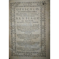 Opúsculo, o compendiosa obra, que demuestra la venida, y Predicación Evangélica de nuestro Santíssimo Patrón Tutelas de las Espa