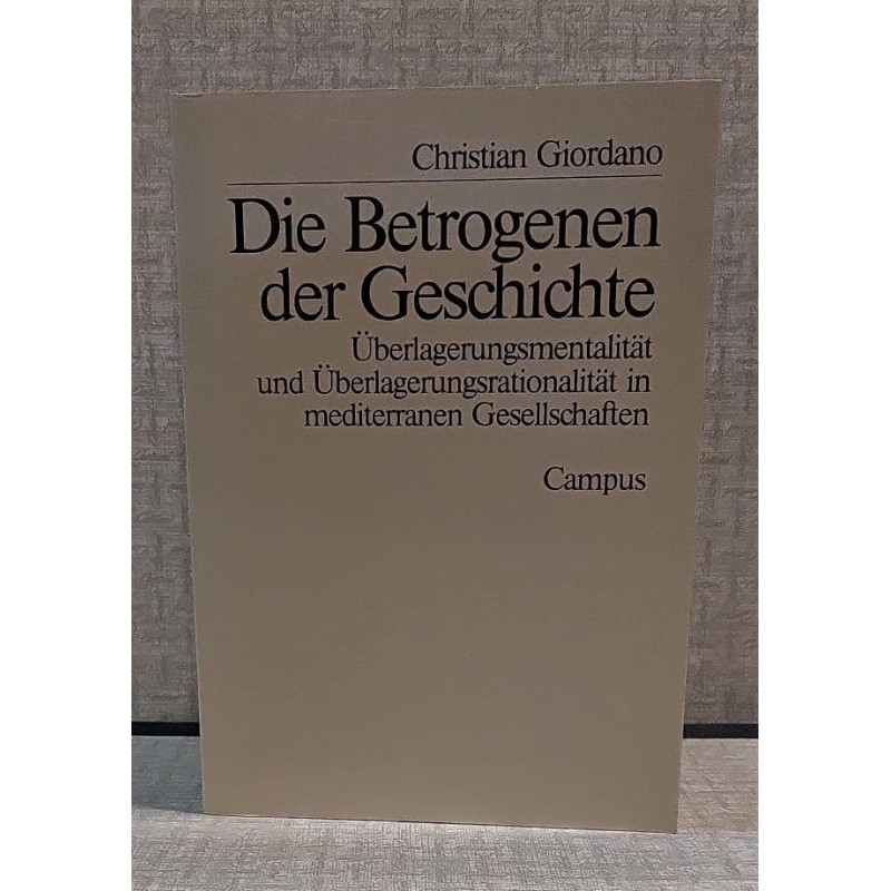 Die Betrogenen der Geschichte. Überlagerungsmentalität und Überlagerungsrationalität in mediterranen Gesellschaften.